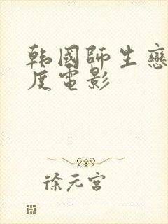 韩国师生恋大尺度电影