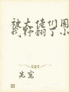 被大佬们团宠后我野翻了小说下载