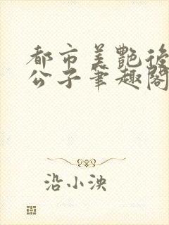 都市美艳后宫洛公子笔趣阁免费阅读281封面