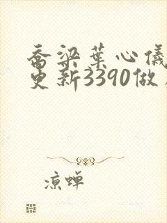 乔梁叶心仪超前更新3390做局