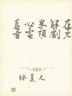 真心半解在线观看电视剧免费高清全集封面