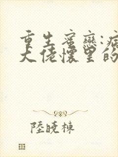 重生蜜恋:病娇大佬怀里的心尖宠小说