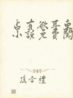 占有欲耳东兔子小说免费阅读