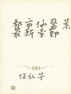 都市仙医叶不凡最新章节