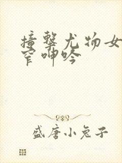 撞击尤物女神紧窄呻吟