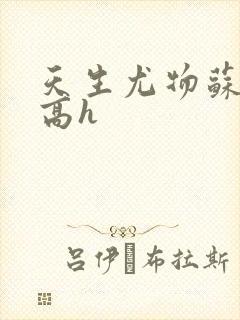 天生尤物苏雪薇高h