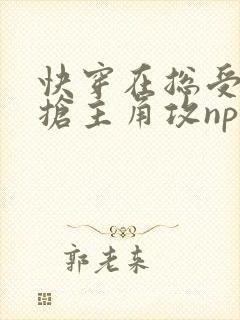 快穿在总受文里抢主角攻np