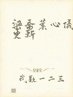 梁乔叶心仪最新更新