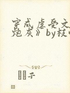 穿成虐受文里的炮灰》by枝酥