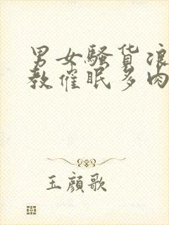 男女骚货浪荡调教催眠多肉重口小说在线阅读