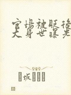 官场被贬后我强大身世曝光