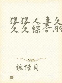 狠狠人妻久久久久久综合,99久久精品封面