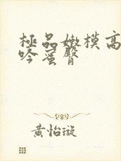 极品嫩模高潮呻吟蜜臀