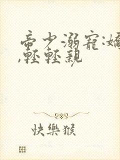 帝少溺宠:娇妻,轻轻亲封面