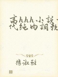 高hhh小说古代纯肉调教