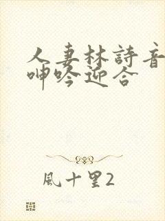 人妻林诗音翘臀呻吟迎合