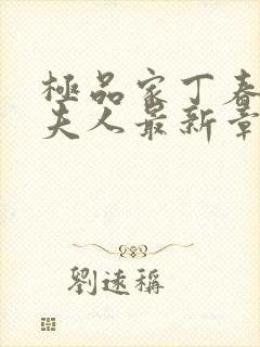 极品家丁春起萧夫人最新章节更新