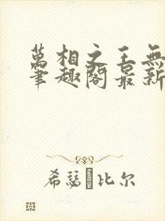 万相之王无弹窗笔趣阁最新