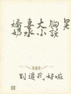 娇妻大胸晃着喷奶水小说