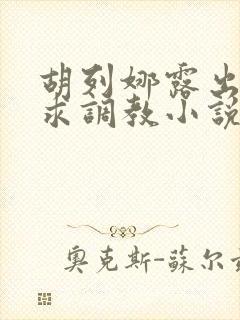 胡列娜露出双乳求调教小说