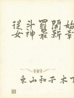 从斗罗开始俘获女神最新章节列表免费