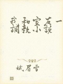 我和室友一起被调教小说