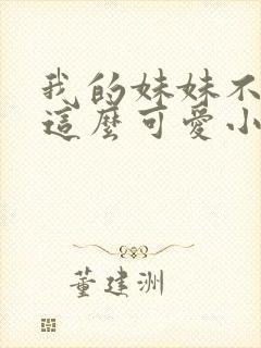 我的妹妹不可能这么可爱小说在线阅读