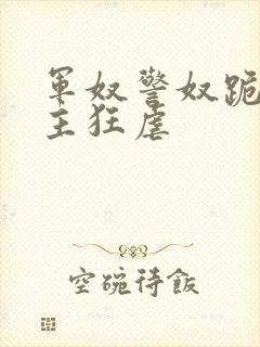 军奴警奴跪下认主狂虐