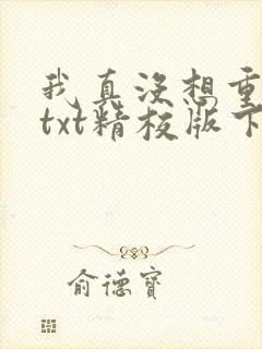 我真没想重生啊txt精校版下载