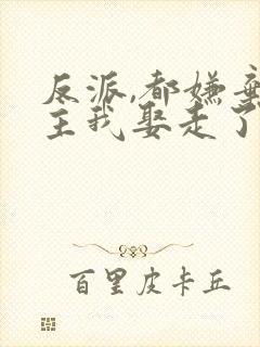 反派,都嫌弃女主我娶走了