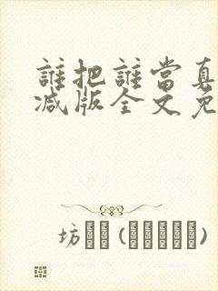 谁把谁当真无删减版全文免费阅读