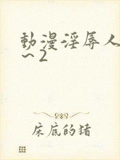 动漫淫辱人妻1～2