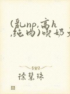 (乱np,高h,纯肉)吃奶文封面