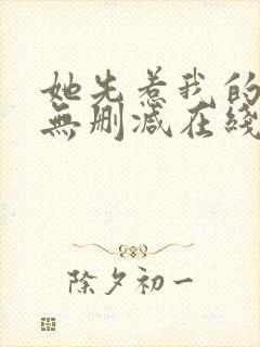 她先惹我的小说无删减在线阅读