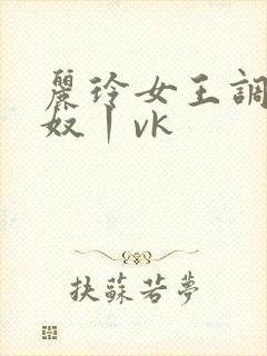 丽玲女王调教男奴丨vk