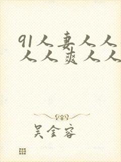 91人妻人人躁人人爽人人精品