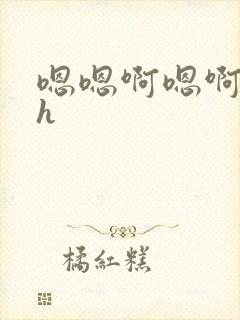 嗯嗯啊嗯啊嗯啊h