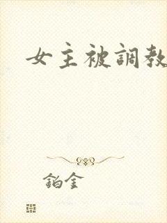 女主被调教h文
