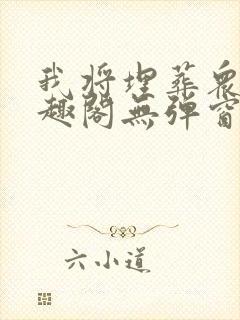 我将埋葬众神笔趣阁无弹窗