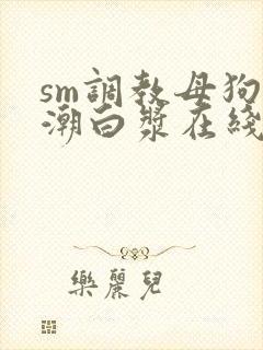 sm调教母狗高潮白浆在线观看