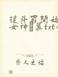 从斗罗开始俘获女神鞪慕txt全本未删减下载