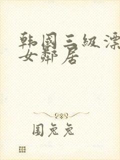 韩国三级漂亮的女邻居