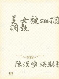 美女被sm捆绑调教