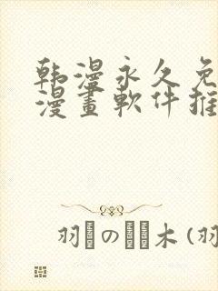 韩漫永久免费看漫画软件推荐