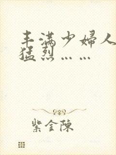 丰满少妇人妻被猛烈……