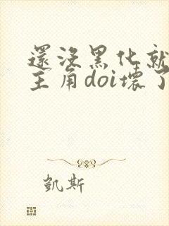 还没黑化就先被主角doi坏了