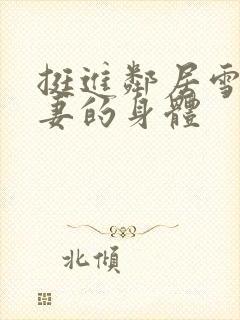 挺进邻居雪白人妻的身体