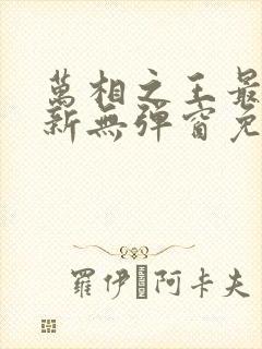 万相之王最新更新无弹窗免费阅读封面