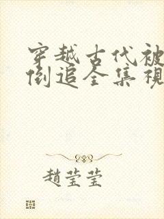 穿越古代被女帝倒追全集视频