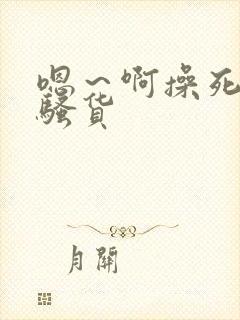 嗯～啊操死你小骚货